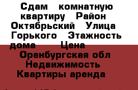 Сдам 2 комнатную квартиру › Район ­ Октябрьский › Улица ­ Горького › Этажность дома ­ 5 › Цена ­ 10 000 - Оренбургская обл. Недвижимость » Квартиры аренда   